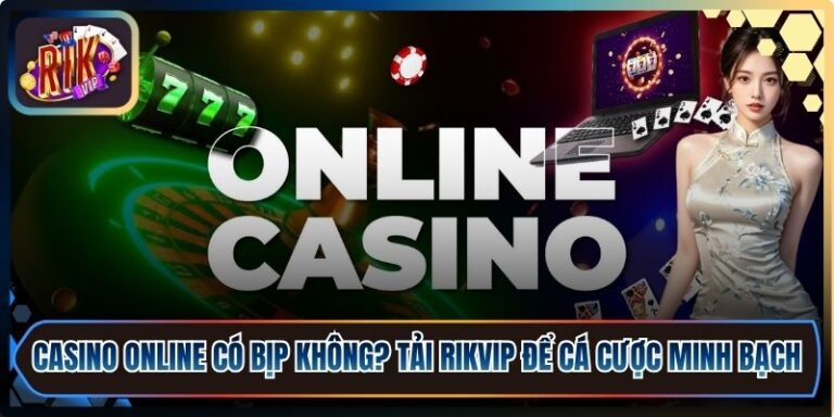 Casino Online Có Bịp Không? Tải Rikvip Để Cá Cược Minh Bạch 7 Casino Online Có Bịp Không?